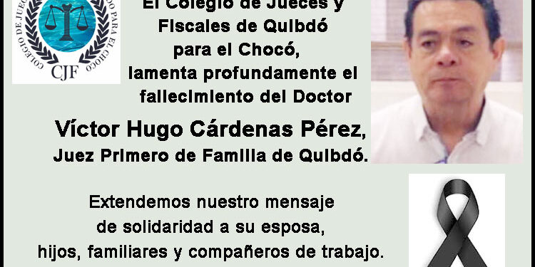 Colegio de Jueces y Fiscales de Quibdó para el Chocó lamenta profundamente el fallecimiento del Doctor Víctor Hugo Cárdenas Pérez, Juez Primero de Familia de Quibdó.