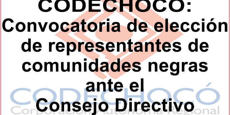 Codechocó: convocatoria de elección de representantes de comunidades negras ante el Consejo Directivo