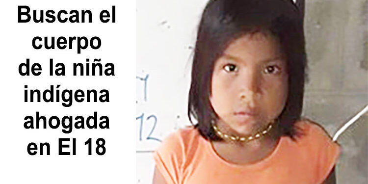 Buscan el cuerpo de la niña indígena ahogada en El 18