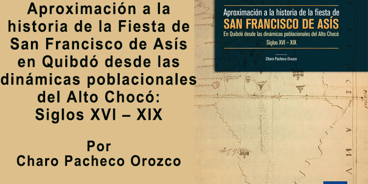 Aproximación a la historia de la Fiesta de San Francisco de Asís en Quibdó desde las dinámicas poblacionales del Alto Chocó: Siglos XVI – XIX