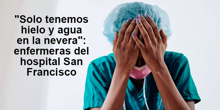 «Solo tenemos hielo y agua en la nevera»: enfermeras del hospital San Francisco