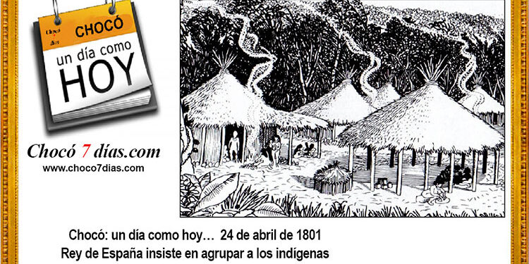 Chocó: un día como hoy… 24 de abril de 1801. Rey de España insiste en agrupar a los indígenas.