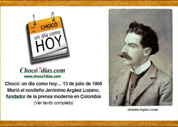 Chocó: un día como hoy… 13 de julio de 1906. Murió el noviteño Jerónimo Argáez Lozano, fundador de la prensa moderna en Colombia.