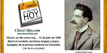 Chocó: un día como hoy… 13 de julio de 1906. Murió el noviteño Jerónimo Argáez Lozano, fundador de la prensa moderna en Colombia.