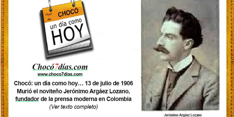 Chocó: un día como hoy… 13 de julio de 1906. Murió el noviteño Jerónimo Argáez Lozano, fundador de la prensa moderna en Colombia.