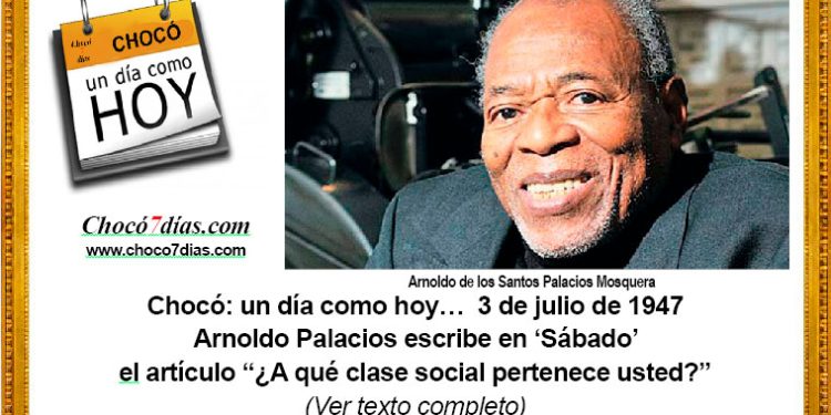 Chocó: un día como hoy… 3 de julio de 1947. Arnoldo Palacios escribe en ‘Sábado’ el artículo “¿A qué clase social pertenece usted?”