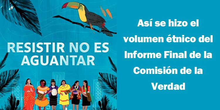 Resistir no es aguantar: Así se hizo el volumen étnico del Informe Final