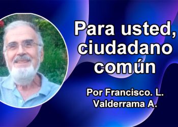Para usted, ciudadano común Por Francisco. L. Valderrama A.