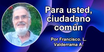 Para usted, ciudadano común Por Francisco. L. Valderrama A.