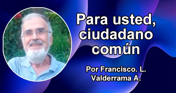 Para usted, ciudadano común Por Francisco. L. Valderrama A.
