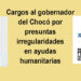Cargos al gobernador del Chocó por irregularidades en ayudas humanitarias