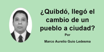 ¿Quibdó, llego el cambio de un pueblo a ciudad? Por: Marco Aurelio Guio Ledesma