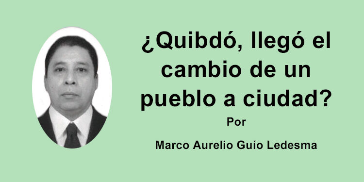 ¿Quibdó, llego el cambio de un pueblo a ciudad? Por: Marco Aurelio Guio Ledesma