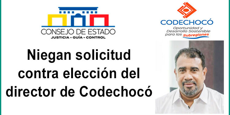 Niegan solicitud contra elección del director de Codechocó