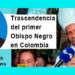 Chocó: Trascendencia del primer Obispo Negro en Colombia