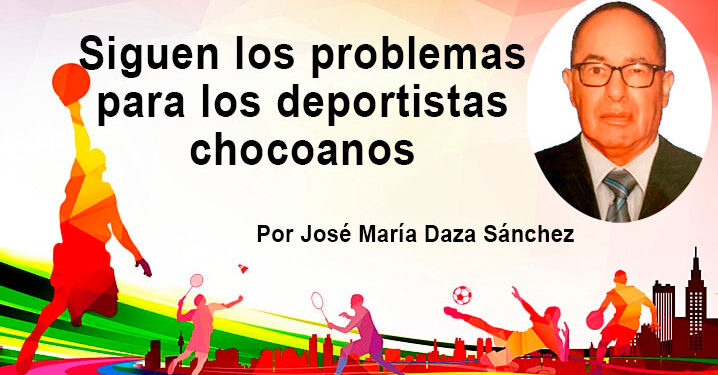 Siguen los problemas para los deportistas chocoanos. Por José María Daza Sánchez