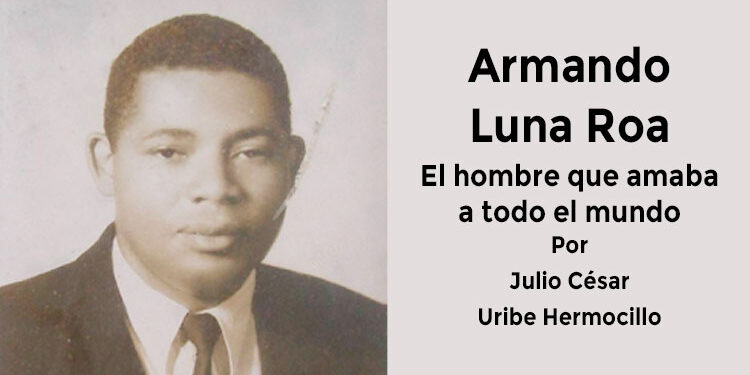 Armando Luna Roa El hombre que amaba a todo el mundo