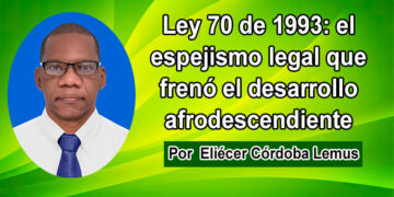 Ley 70 de 1993: el espejismo legal que frenó el desarrollo afrodescendiente