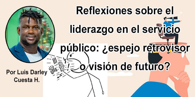 Reflexiones sobre el liderazgo en el servicio público: ¿espejo retrovisor o visión de futuro?