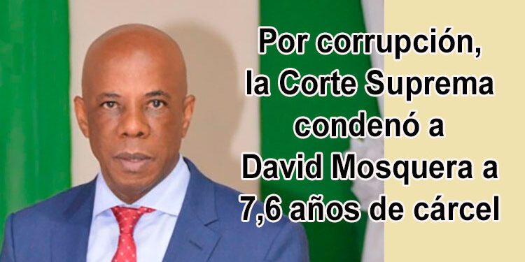 Chocó: Por corrupción, la Corte Suprema condenó a David Mosquera a 7,6 años de cárcel