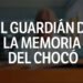 El guardián de la memoria del Chocó