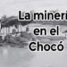 La minería en el Chocó
