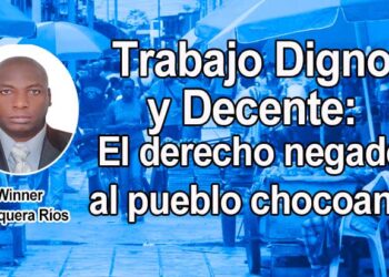 Trabajo Digno y Decente: El derecho negado al pueblo chocoano. Por Winner Mosquera
