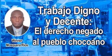 Trabajo Digno y Decente: El derecho negado al pueblo chocoano. Por Winner Mosquera