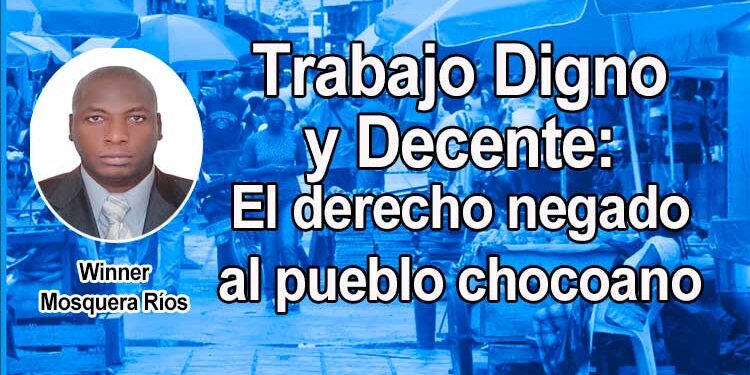 Trabajo Digno y Decente: El derecho negado al pueblo chocoano. Por Winner Mosquera