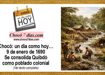 Chocó: un día como hoy… 9 de enero de 1690 Se consolida Quibdó como poblado colonial