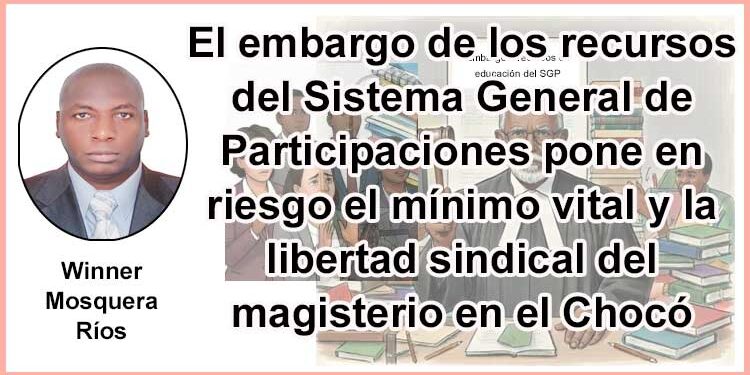 El embargo de los recursos del Sistema General de Participaciones pone en riesgo el mínimo vital y la libertad sindical del magisterio en el Chocó