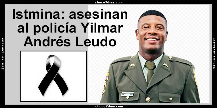 Istmina: asesinan al policía Yilmar Andrés Leudo