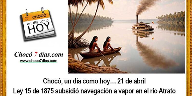 Chocó, un día como hoy… 21 de abril. Ley 15 de 1875 subsidió navegación a vapor en el río Atrato